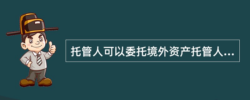 托管人可以委托境外资产托管人负责境外资产托管业务，境外资产托管人必须具备的条件不包括（  ）。