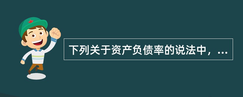 下列关于资产负债率的说法中，不正确的是()。