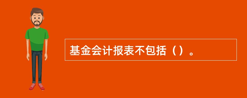 基金会计报表不包括（）。