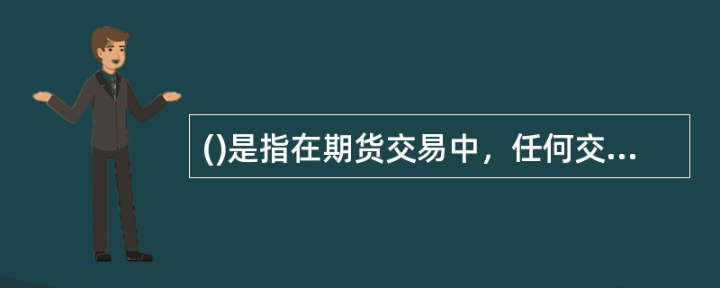 ()是指在期货交易中，任何交易者必须按其所买入或卖出期货合约价值的一定比例交纳资金。