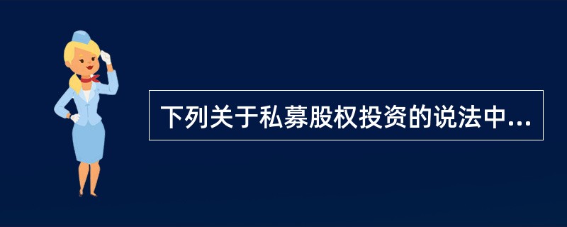 下列关于私募股权投资的说法中，不正确的是()。