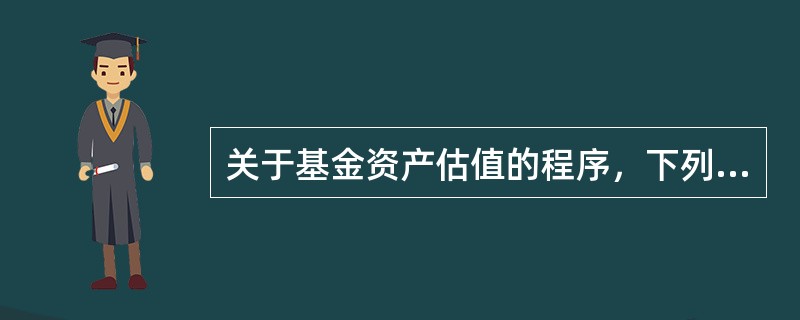 关于基金资产估值的程序，下列说法中，不正确的是()。