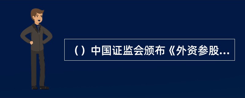 （）中国证监会颁布《外资参股基金管理公司设立规则》，正式允许外资参股基金管理公司。