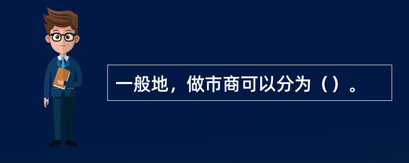 一般地，做市商可以分为（）。