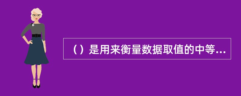 （）是用来衡量数据取值的中等水平或一般水平的数值。