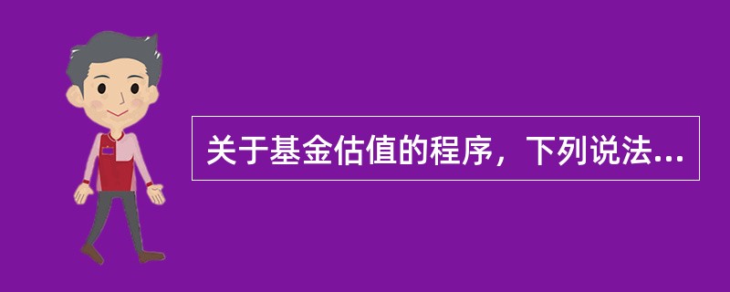 关于基金估值的程序，下列说法错误的是（  ）。