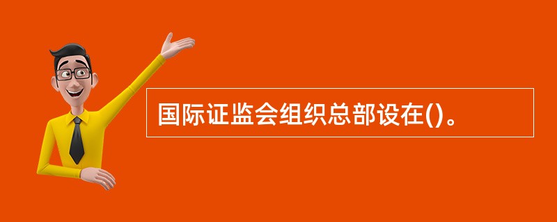 国际证监会组织总部设在()。