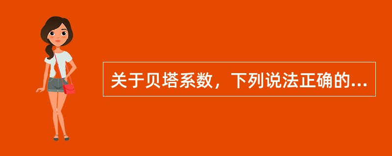 关于贝塔系数，下列说法正确的有（）。<br />Ⅰ当贝塔系数大于1时，投资组合的系统风险低于市场风险<br />Ⅱ当贝塔系数大于1时，投资组合的系统风险高于市场风险<br