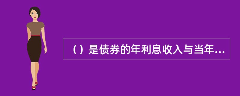 （）是债券的年利息收入与当年的债券市场价格的比率。