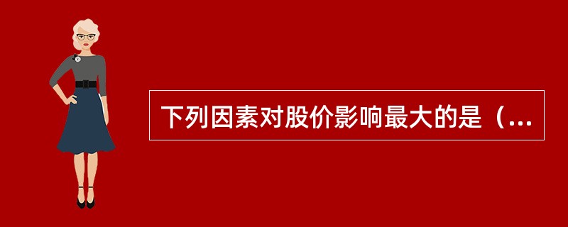 下列因素对股价影响最大的是（）。