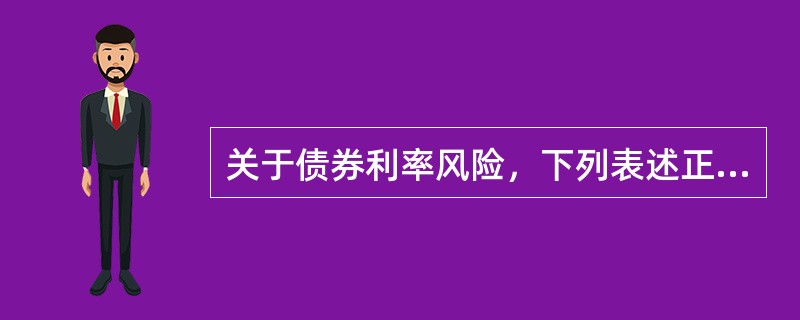 关于债券利率风险，下列表述正确的是()。