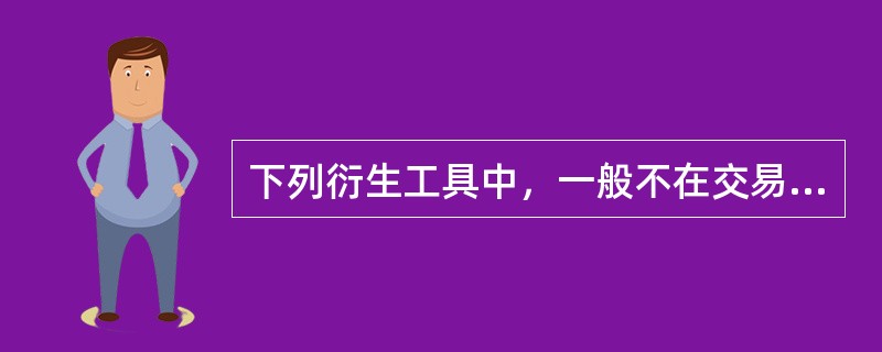 下列衍生工具中，一般不在交易所交易的是（）。