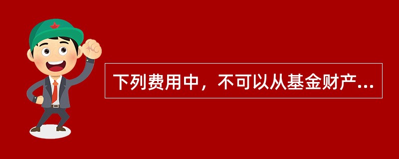 下列费用中，不可以从基金财产中列支的是()。