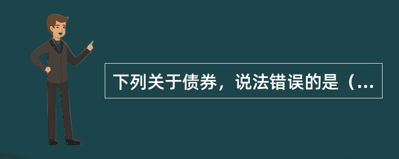 下列关于债券，说法错误的是（）。