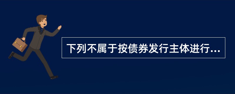 下列不属于按债券发行主体进行分类的是（）。