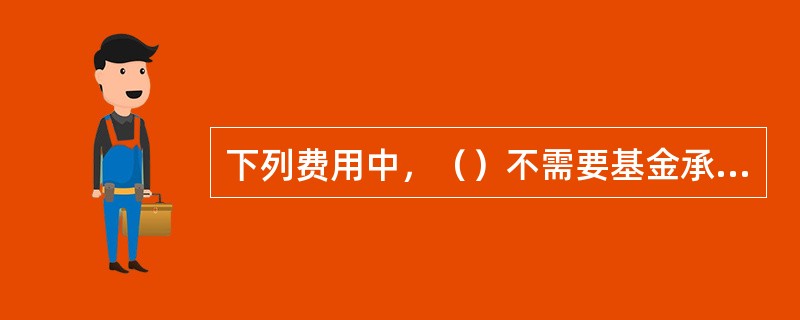 下列费用中，（）不需要基金承担。