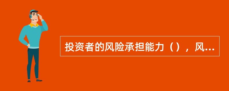 投资者的风险承担能力（），风险承受意愿（），其风险容忍度就越高。