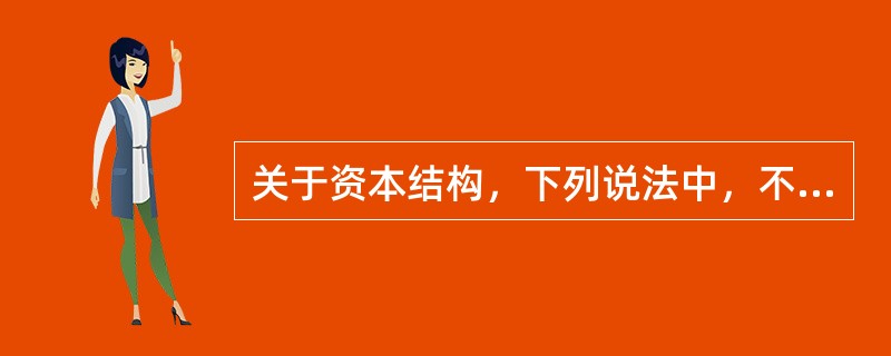 关于资本结构，下列说法中，不正确的是（）。