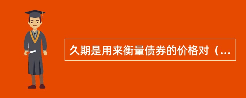 久期是用来衡量债券的价格对（　　）变动的敏感性指标。