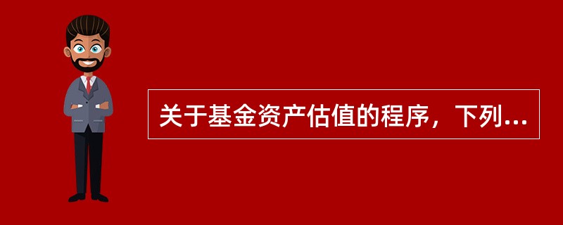 关于基金资产估值的程序，下列说法中，不正确的是（）。