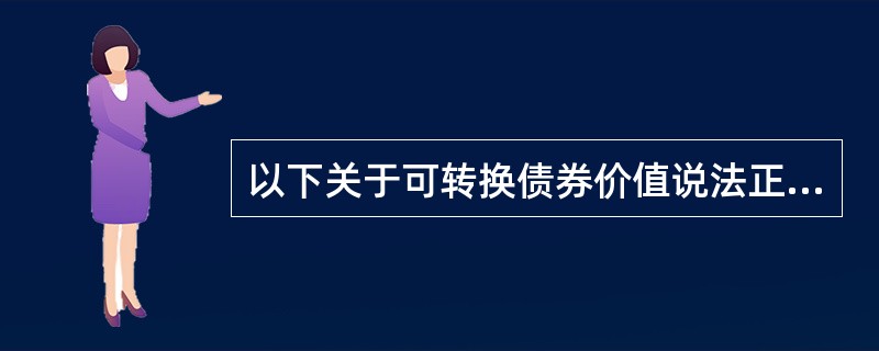 以下关于可转换债券价值说法正确的是（）