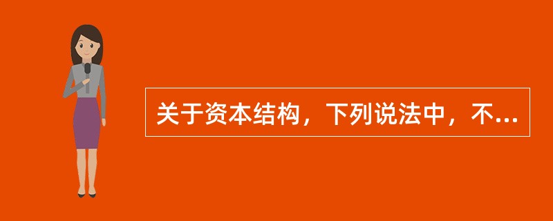 关于资本结构，下列说法中，不正确的是（）。