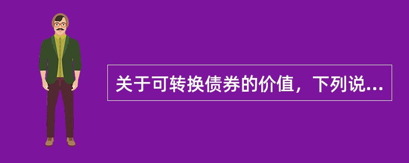 关于可转换债券的价值，下列说法中，错误的是（）。