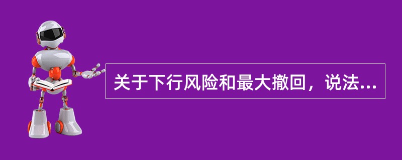 关于下行风险和最大撤回，说法正确的是（）。