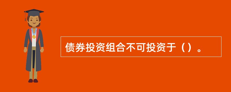 债券投资组合不可投资于（）。
