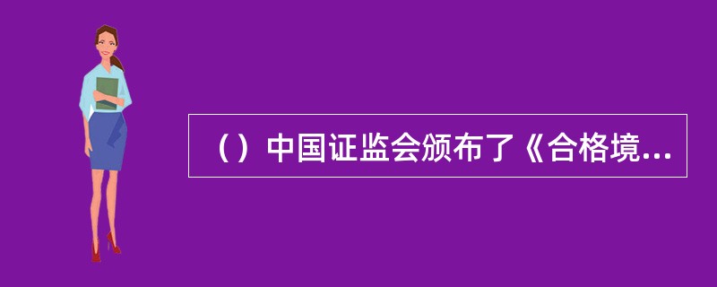 （）中国证监会颁布了《合格境内机构投资者境外证券投资管理试行办法》。 