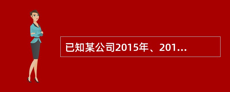 已知某公司2015年、2016年部分财务数据如下表所示：<br /><img border="0" style="width: 371px; heigh