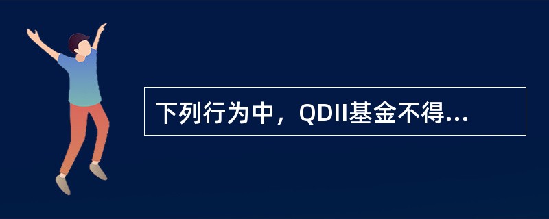 下列行为中，QDII基金不得有的是（　　）。