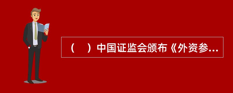 （　）中国证监会颁布《外资参股基金管理公司设立规则》，正式允许外资参股基金管理公司。