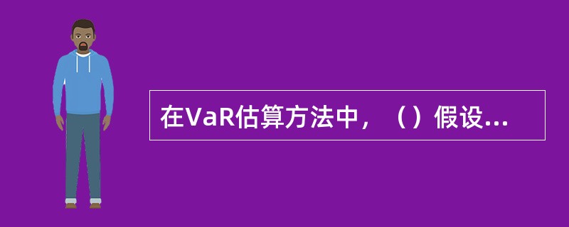 在VaR估算方法中，（）假设市场未来的变化方向与市场的历史发展状况大致相同。