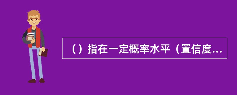 （）指在一定概率水平（置信度）下，某一金融资产或证券组合价值在未来特定时期内的最大可能损失。