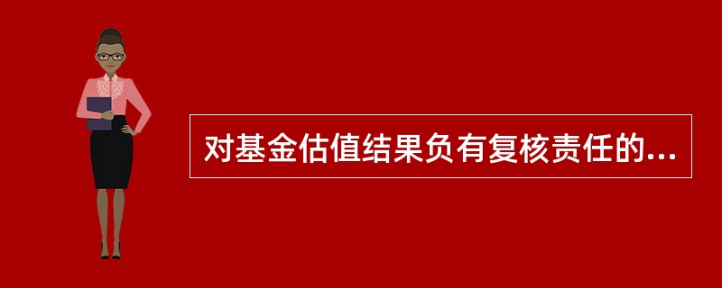 对基金估值结果负有复核责任的是（　）。