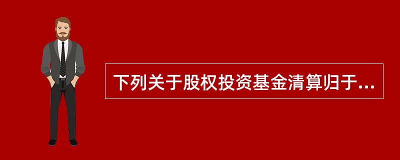 下列关于股权投资基金清算归于清算主体的确定的说法错误的是（　　）。