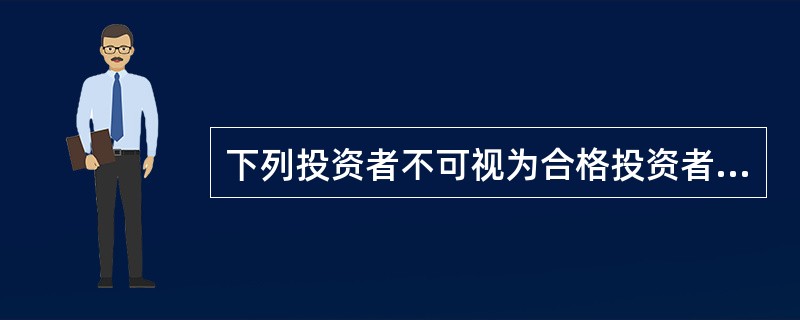 下列投资者不可视为合格投资者的是()。