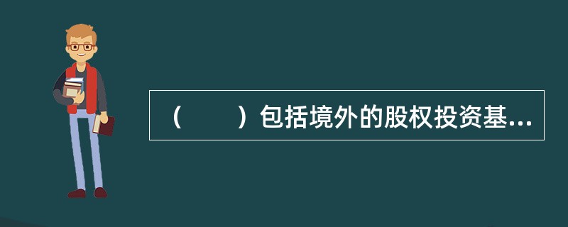 （　　）包括境外的股权投资基金面向境内目标公司的投资，以及境内的股权投资基金面向境外目标公司的投资。