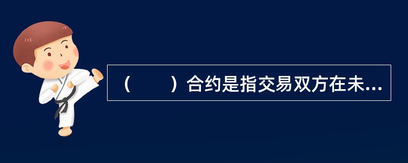 （　　）合约是指交易双方在未来的某一确定的时间，按约定的价格买入或卖出一定数量的某种合约标的资产的合约。