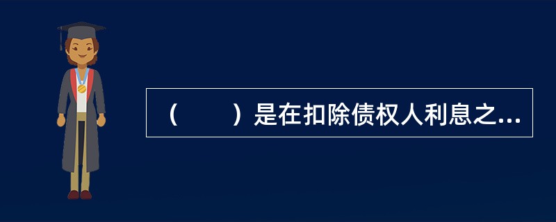 （　　）是在扣除债权人利息之前的利润，所有出资人（股东和债权人）对其都享有分配权。