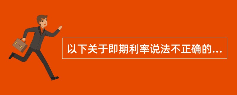 以下关于即期利率说法不正确的是（）。