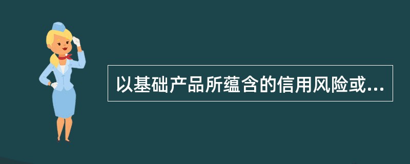 以基础产品所蕴含的信用风险或违约风险为合约标的资产的金融衍生工具属于（　　）。[2013年3月证券真题]