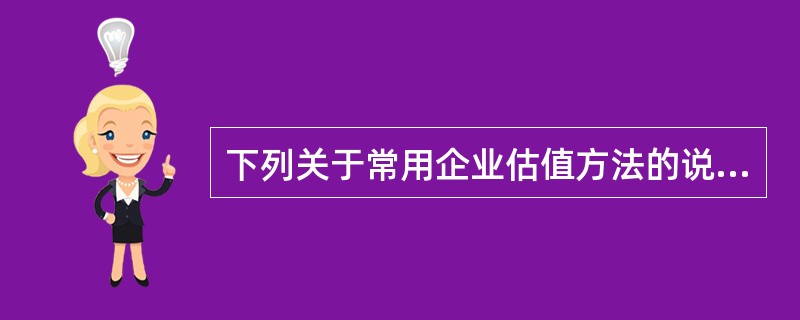 下列关于常用企业估值方法的说法，错误的是()。