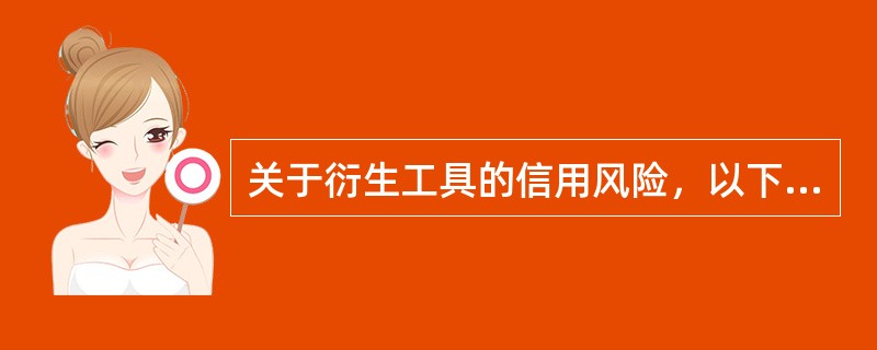 关于衍生工具的信用风险，以下表述错误的是（）。