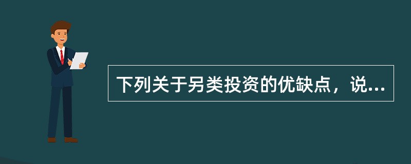 下列关于另类投资的优缺点，说法错误的是（）。