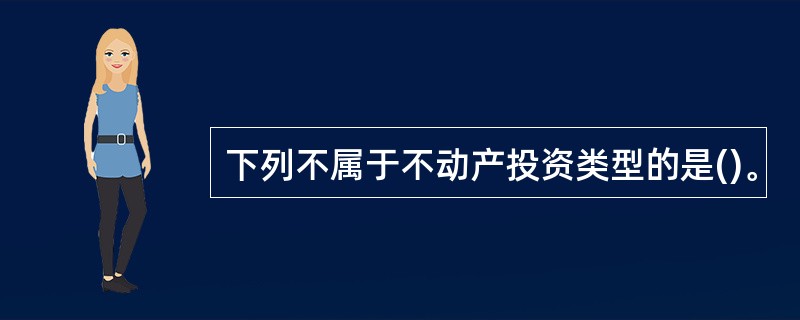 下列不属于不动产投资类型的是()。