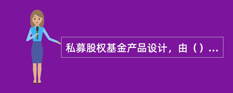 私募股权基金产品设计，由（）进行。