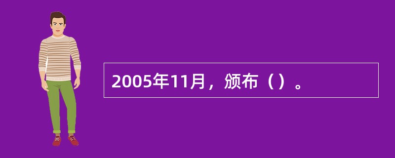 2005年11月，颁布（）。