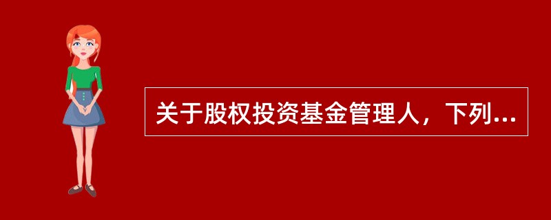 关于股权投资基金管理人，下列表述不正确的是（  ）。